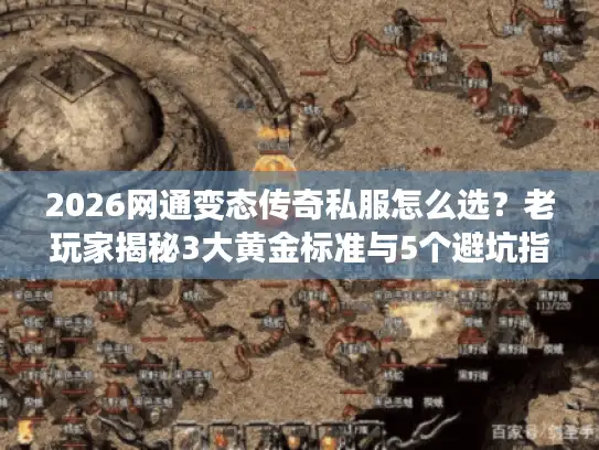 2026网通变态传奇私服怎么选？老玩家揭秘3大黄金标准与5个避坑指南