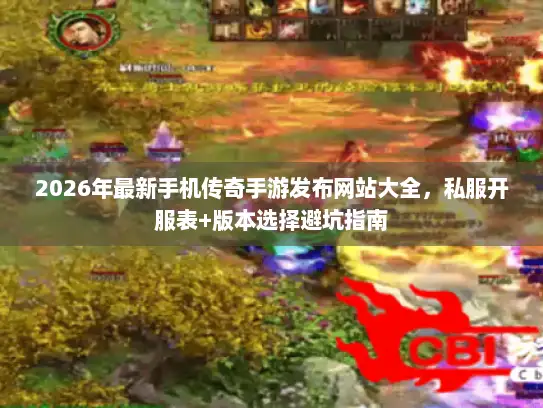 2026年最新手机传奇手游发布网站大全,私服开服表+版本选择避坑指南 2026年最新手机传奇手游发布网站大全,私服开服表+版本选择避坑指南