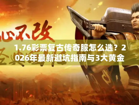 1.76彩票复古传奇服怎么选？2026年最新避坑指南与3大黄金法则