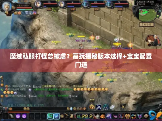 魔域私服打怪总被虐？高玩揭秘版本选择+宝宝配置门道