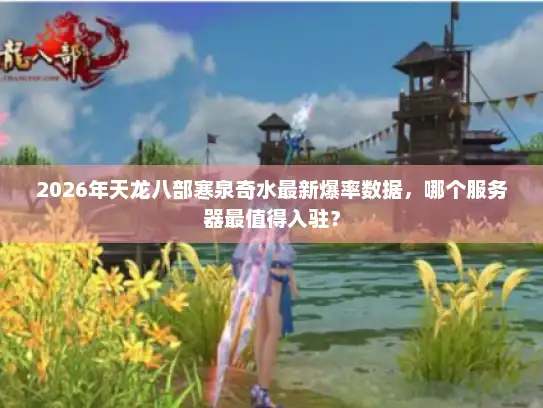 2026年天龙八部寒泉奇水最新爆率数据，哪个服务器最值得入驻？