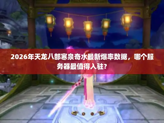 2026年天龙八部寒泉奇水最新爆率数据，哪个服务器最值得入驻？