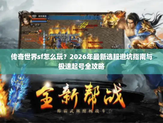 传奇世界sf怎么玩？2026年最新选服避坑指南与极速起号全攻略