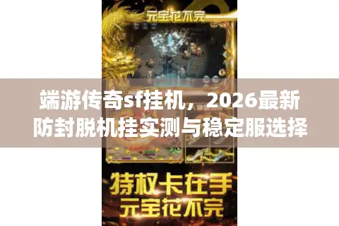 端游传奇sf挂机，2026最新防封脱机挂实测与稳定服选择内幕