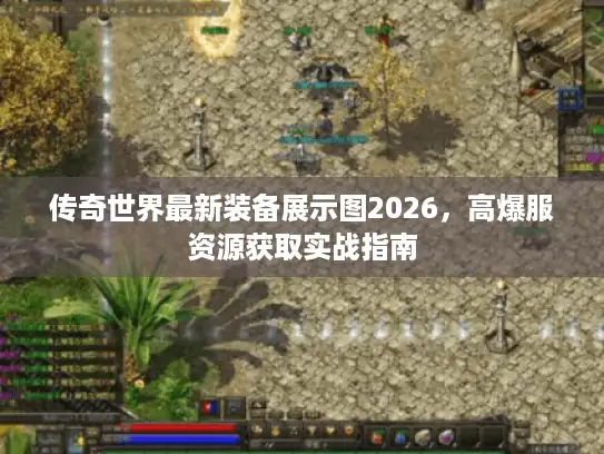 传奇世界最新装备展示图2026，高爆服资源获取实战指南