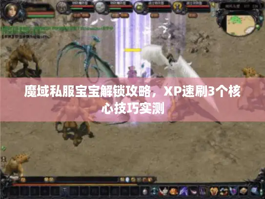 魔域私服宝宝解锁攻略，XP速刷3个核心技巧实测