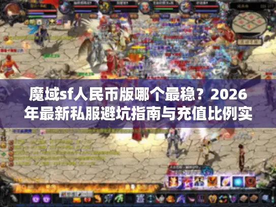 魔域sf人民币版哪个最稳？2026年最新私服避坑指南与充值比例实测