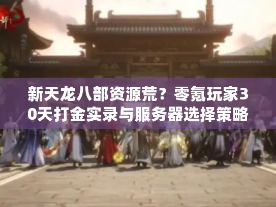 新天龙八部资源荒？零氪玩家30天打金实录与服务器选择策略
