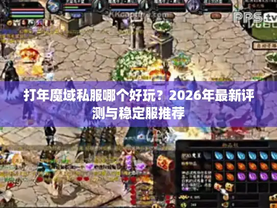 打年魔域私服哪个好玩？2026年最新评测与稳定服推荐