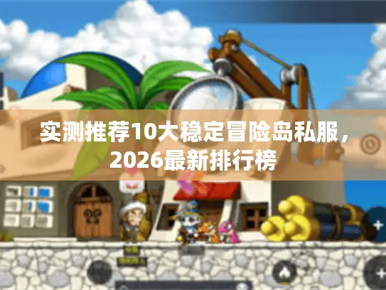实测推荐10大稳定冒险岛私服,2026最新排行榜 实测推荐10大稳定冒险岛私服,2026最新排行榜