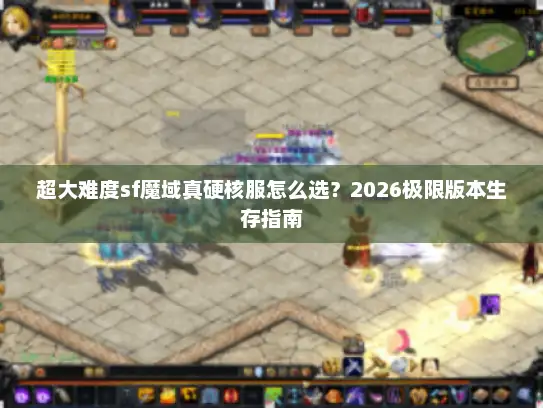 超大难度sf魔域真硬核服怎么选？2026极限版本生存指南