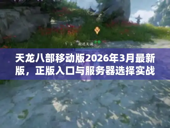 天龙八部移动版2026年3月最新版，正版入口与服务器选择实战指南
