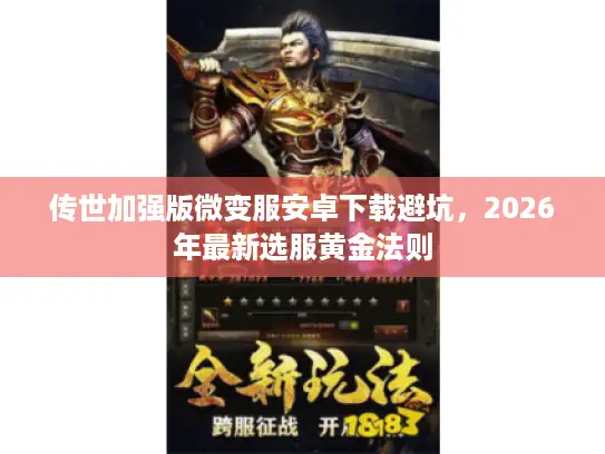 传世加强版微变服安卓下载避坑，2026年最新选服黄金法则