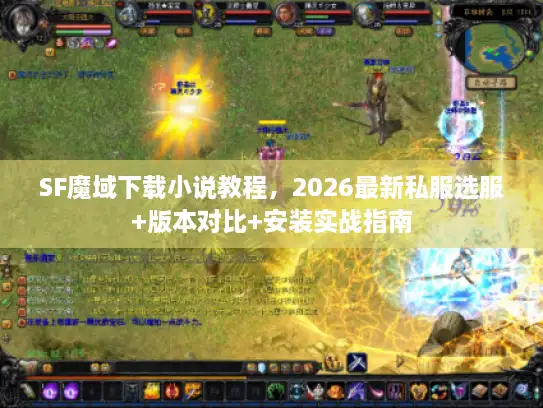 SF魔域下载小说教程，2026最新私服选服+版本对比+安装实战指南