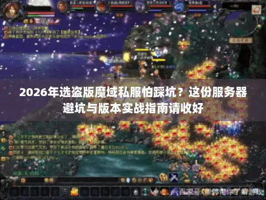 2026年选盗版魔域私服怕踩坑?这份服务器避坑与版本实战指南请收好 2026年选盗版魔域私服怕踩坑?这份服务器避坑与版本实战指南请收好