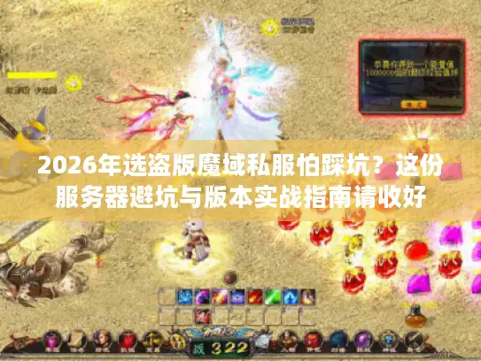 2026年选盗版魔域私服怕踩坑?这份服务器避坑与版本实战指南请收好 2026年选盗版魔域私服怕踩坑?这份服务器避坑与版本实战指南请收好