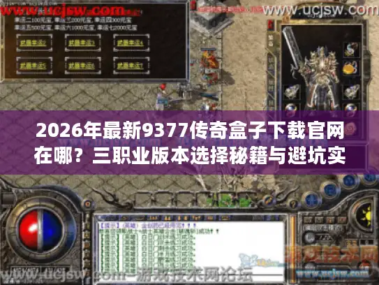 2026年最新9377传奇盒子下载官网在哪？三职业版本选择秘籍与避坑实战指南