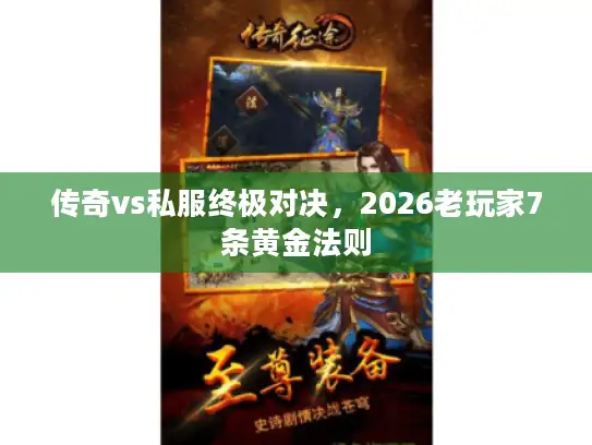 传奇vs私服终极对决，2026老玩家7条黄金法则