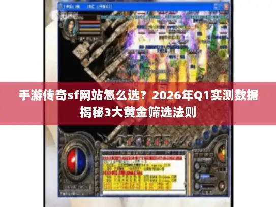 手游传奇sf网站怎么选？2026年Q1实测数据揭秘3大黄金筛选法则