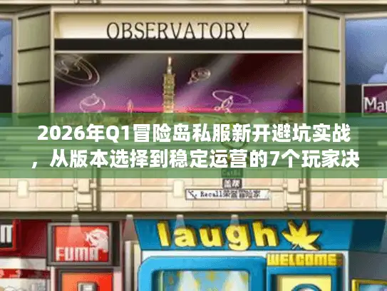 2026年Q1冒险岛私服新开避坑实战，从版本选择到稳定运营的7个玩家决策维度
