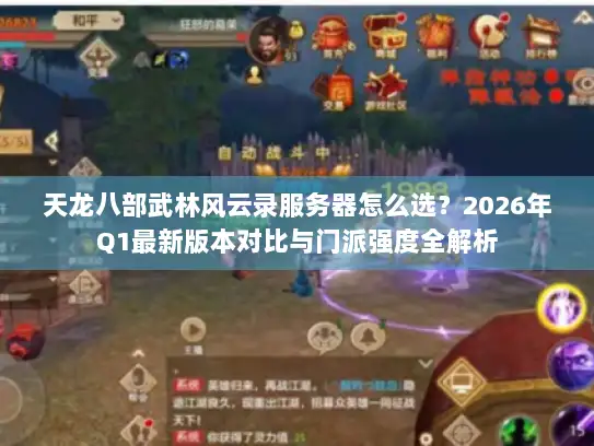 天龙八部武林风云录服务器怎么选？2026年Q1最新版本对比与门派强度全解析