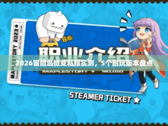 2026冒险岛微变私服实测,5个耐玩版本盘点 2026冒险岛微变私服实测,5个耐玩版本盘点