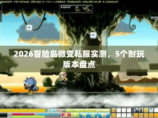 2026冒险岛微变私服实测,5个耐玩版本盘点 2026冒险岛微变私服实测,5个耐玩版本盘点