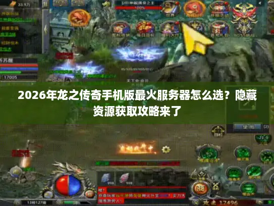 2026年龙之传奇手机版最火服务器怎么选?隐藏资源获取攻略来了 2026年龙之传奇手机版最火服务器怎么选?隐藏资源获取攻略来了
