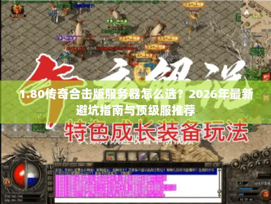 1.80传奇合击版服务器怎么选？2026年最新避坑指南与顶级服推荐