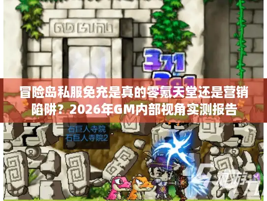 冒险岛私服免充是真的零氪天堂还是营销陷阱？2026年GM内部视角实测报告