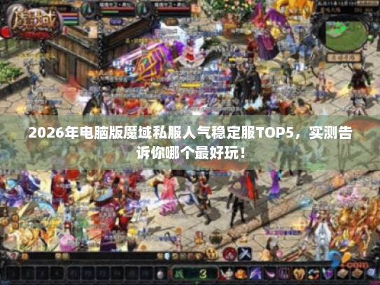 2026年电脑版魔域私服人气稳定服TOP5，实测告诉你哪个最好玩！