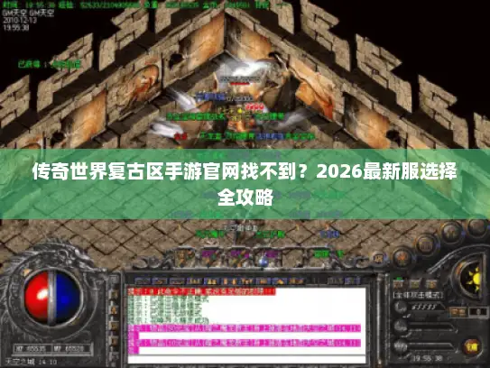 传奇世界复古区手游官网找不到？2026最新服选择全攻略
