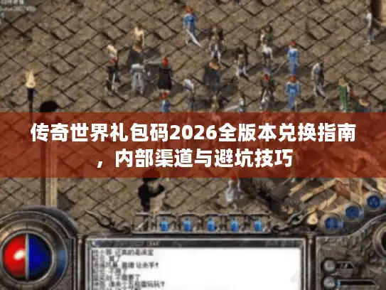 传奇世界礼包码2026全版本兑换指南，内部渠道与避坑技巧