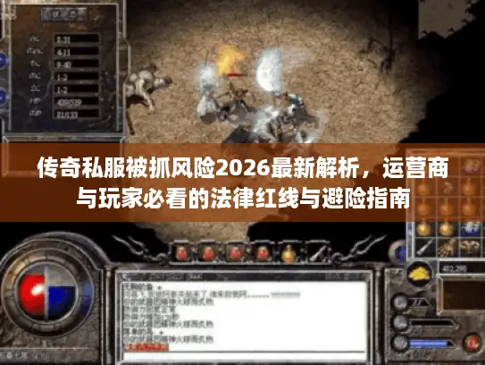 传奇私服被抓风险2026最新解析，运营商与玩家必看的法律红线与避险指南