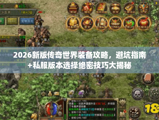 2026新版传奇世界装备攻略，避坑指南+私服版本选择绝密技巧大揭秘