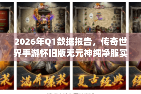 2026年Q1数据报告，传奇世界手游怀旧版无元神纯净服实测TOP3与避坑全攻略