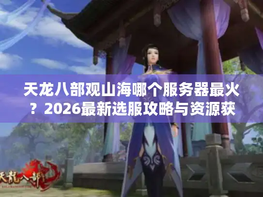 天龙八部观山海哪个服务器最火？2026最新选服攻略与资源获取全解析
