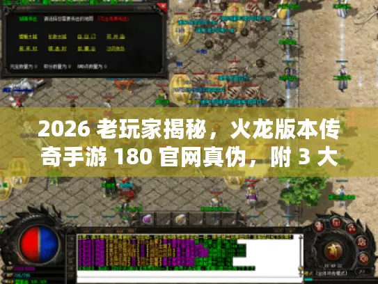 2026 老玩家揭秘，火龙版本传奇手游 180 官网真伪，附 3 大正版入口