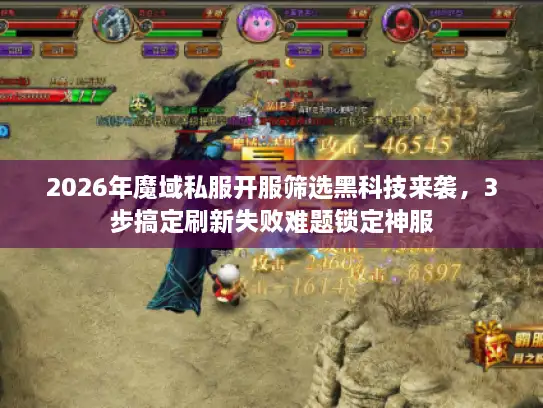 2026年魔域私服开服筛选黑科技来袭，3步搞定刷新失败难题锁定神服