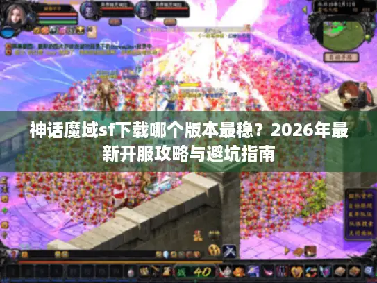 神话魔域sf下载哪个版本最稳?2026年最新开服攻略与避坑指南 神话魔域sf下载哪个版本最稳?2026年最新开服攻略与避坑指南