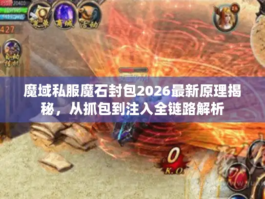 魔域私服魔石封包2026最新原理揭秘，从抓包到注入全链路解析
