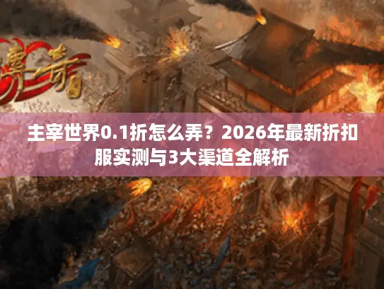 主宰世界0.1折怎么弄？2026年最新折扣服实测与3大渠道全解析