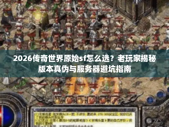 2026传奇世界原始sf怎么选?老玩家揭秘版本真伪与服务器避坑指南 2026传奇世界原始sf怎么选?老玩家揭秘版本真伪与服务器避坑指南