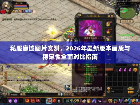 私服魔域图片实测，2026年最新版本画质与稳定性全面对比指南