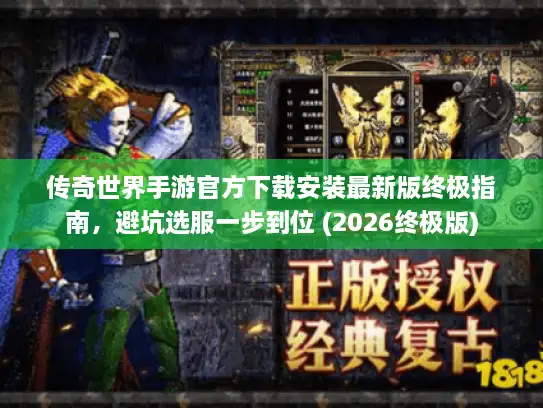 传奇世界手游官方下载安装最新版终极指南,避坑选服一步到位 (2026终极版) 传奇世界手游官方下载安装最新版终极指南,避坑选服一步到位 (2026终极版)