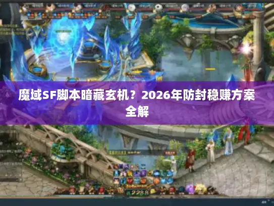 魔域SF脚本暗藏玄机？2026年防封稳赚方案全解