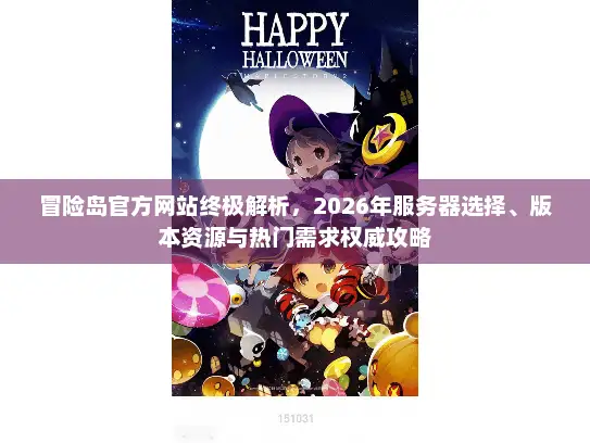 冒险岛官方网站终极解析，2026年服务器选择、版本资源与热门需求权威攻略