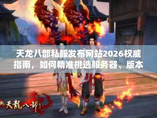 天龙八部私服发布网站2026权威指南，如何精准挑选服务器、版本与资源？