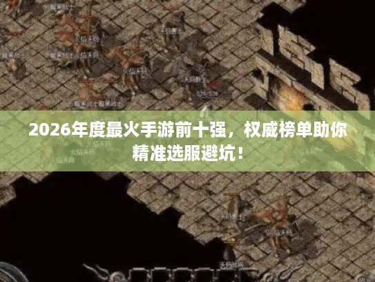 2026年度最火手游前十强,权威榜单助你精准选服避坑! 2026年度最火手游前十强,权威榜单助你精准选服避坑!