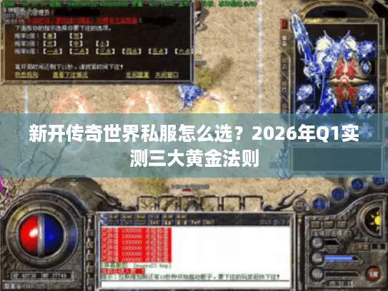 新开传奇世界私服怎么选？2026年Q1实测三大黄金法则